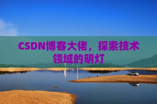 CSDN博客大佬，探索技术领域的明灯