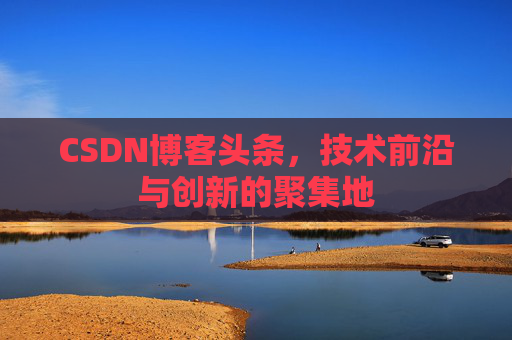 CSDN博客头条，技术前沿与创新的聚集地