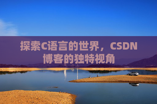 探索C语言的世界，CSDN博客的独特视角