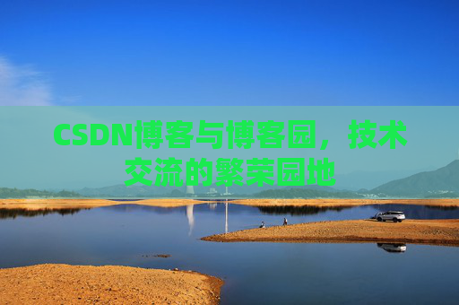 CSDN博客与博客园，技术交流的繁荣园地
